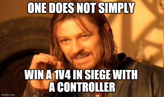 One Does Not Simply Meme | ONE DOES NOT SIMPLY; WIN A 1V4 IN SIEGE WITH 
A CONTROLLER | image tagged in memes,one does not simply | made w/ Imgflip meme maker