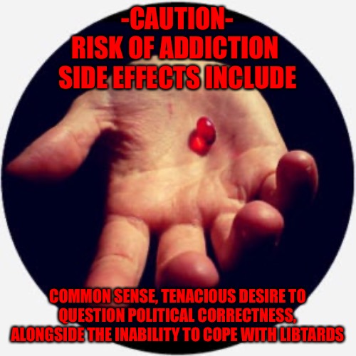 Danger | -CAUTION-
RISK OF ADDICTION 
SIDE EFFECTS INCLUDE; COMMON SENSE, TENACIOUS DESIRE TO QUESTION POLITICAL CORRECTNESS, ALONGSIDE THE INABILITY TO COPE WITH LIBTARDS | image tagged in red pill | made w/ Imgflip meme maker