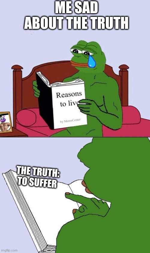 reasons to live is ... | ME SAD ABOUT THE TRUTH; THE TRUTH:

TO SUFFER | image tagged in blank pepe reasons to live | made w/ Imgflip meme maker
