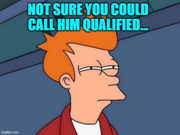 Futurama Fry Meme | NOT SURE YOU COULD CALL HIM QUALIFIED... | image tagged in memes,futurama fry | made w/ Imgflip meme maker