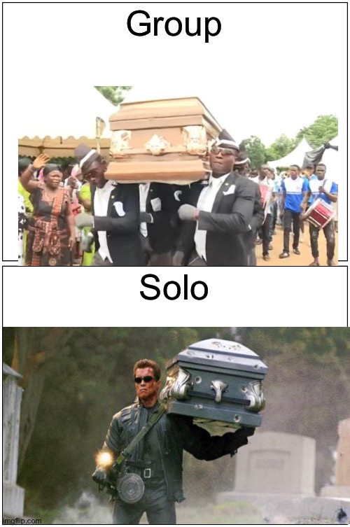 Coffin dance solo | Group; Solo | image tagged in memes,coffin dance,terminator | made w/ Imgflip meme maker