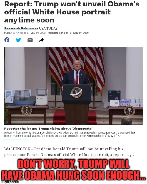 Postponing the hanging for after the trial. | DON'T WORRY, TRUMP WILL HAVE OBAMA HUNG SOON ENOUGH... | image tagged in donald trump,barack obama,traitor,treason | made w/ Imgflip meme maker