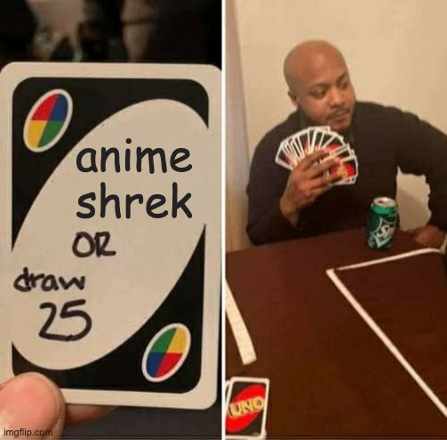 UNO Draw 25 Cards Meme | anime shrek | image tagged in memes,uno draw 25 cards | made w/ Imgflip meme maker