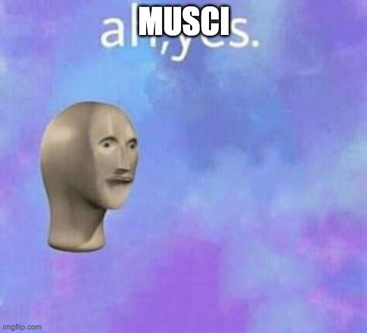 Ah yes | MUSCI | image tagged in ah yes | made w/ Imgflip meme maker