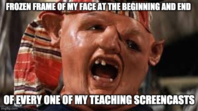awkward screencast face | FROZEN FRAME OF MY FACE AT THE BEGINNING AND END; OF EVERY ONE OF MY TEACHING SCREENCASTS | image tagged in sloth goonies | made w/ Imgflip meme maker