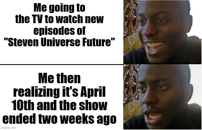 The struggle is real :'( |  Me going to the TV to watch new episodes of "Steven Universe Future"; Me then realizing it's April 10th and the show ended two weeks ago | image tagged in disappointed black guy,steven universe | made w/ Imgflip meme maker