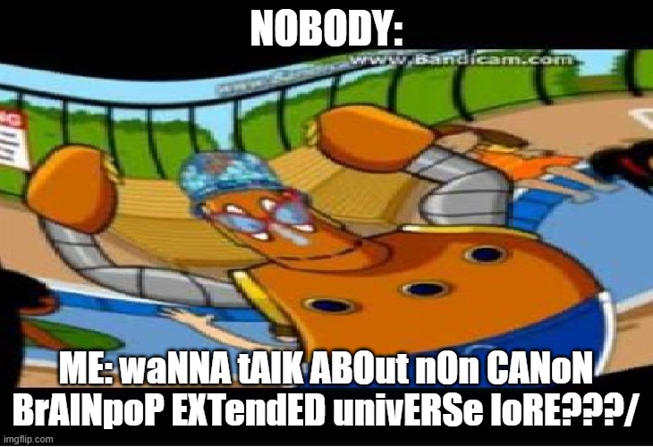 Brainpop Extended Universe Lore | NOBODY:; ME: waNNA tAlK ABOut nOn CANoN BrAINpoP EXTendED univERSe loRE???/ | image tagged in brainpop,lore,extended universe,dear tim and moby | made w/ Imgflip meme maker