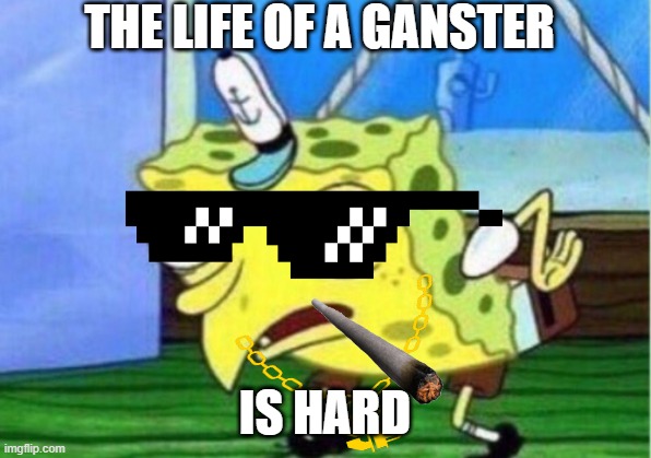 ganster sponge | THE LIFE OF A GANSTER; IS HARD | image tagged in memes,mocking spongebob | made w/ Imgflip meme maker