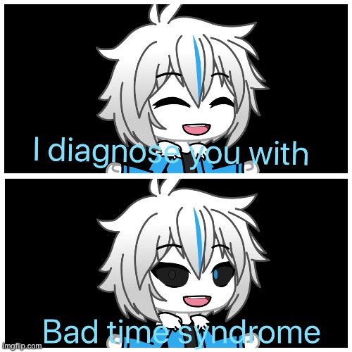 Bad time syndrome | image tagged in bad time syndrome | made w/ Imgflip meme maker