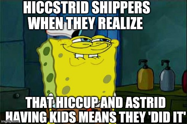 Don't You Squidward Meme | HICCSTRID SHIPPERS WHEN THEY REALIZE; THAT HICCUP AND ASTRID HAVING KIDS MEANS THEY 'DID IT' | image tagged in memes,don't you squidward | made w/ Imgflip meme maker
