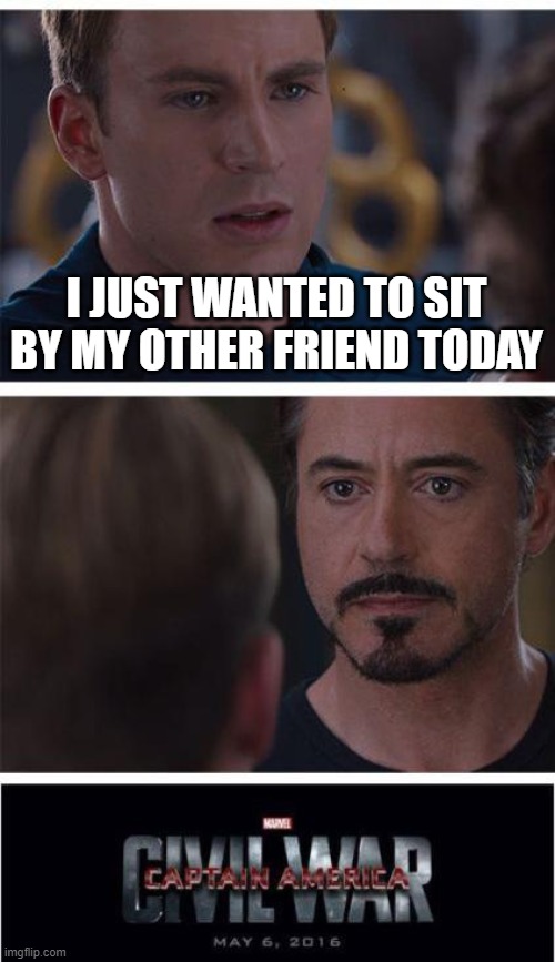 Marvel Civil War 1 | I JUST WANTED TO SIT BY MY OTHER FRIEND TODAY | image tagged in memes,marvel civil war 1 | made w/ Imgflip meme maker