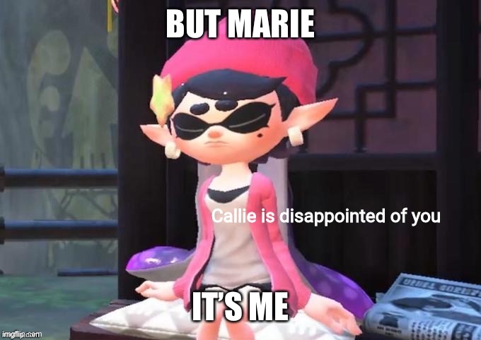 Callie is disappointed of you | BUT MARIE IT’S ME | image tagged in callie is disappointed of you | made w/ Imgflip meme maker