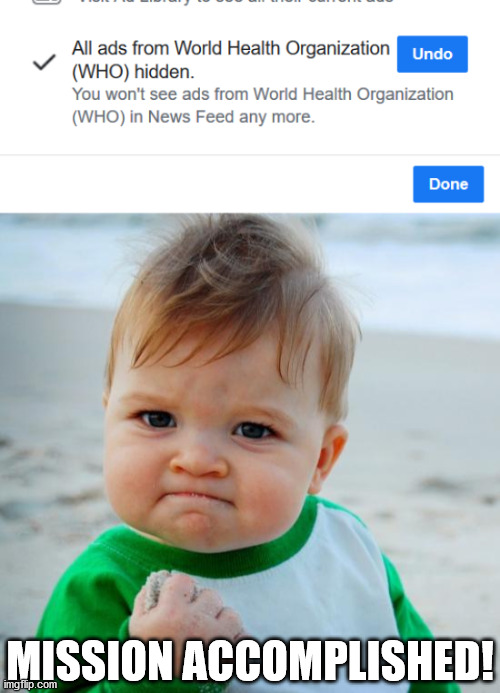 Facebook promotes WHOs propaganda for free... why would WHO pay for ads? | MISSION ACCOMPLISHED! | image tagged in mission accomplished,world health organization,who,facebook | made w/ Imgflip meme maker