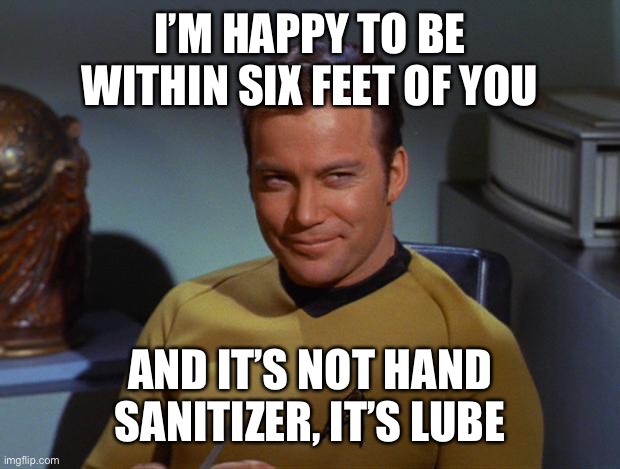 Kirk Smirk | I’M HAPPY TO BE WITHIN SIX FEET OF YOU AND IT’S NOT HAND SANITIZER, IT’S LUBE | image tagged in kirk smirk | made w/ Imgflip meme maker