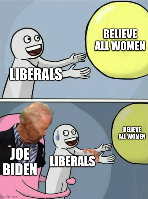 Believe all women unless they are accusing Biden | BELIEVE ALL WOMEN; LIBERALS; BELIEVE ALL WOMEN; JOE BIDEN; LIBERALS | image tagged in memes,running away balloon,joe biden,sexual assault,metoo,liberal | made w/ Imgflip meme maker
