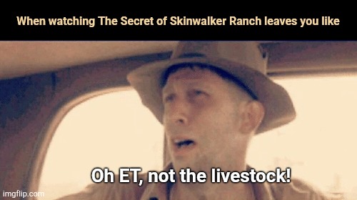 When watching The Secret of Skinwalker Ranch | When watching The Secret of Skinwalker Ranch leaves you like; Oh ET, not the livestock! | image tagged in the secret of skinwalker ranch,history channel,dark humor,delmar,o brother where art thou | made w/ Imgflip meme maker