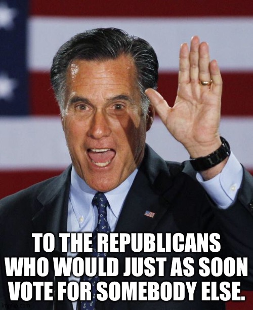 Mitt Romney | TO THE REPUBLICANS WHO WOULD JUST AS SOON VOTE FOR SOMEBODY ELSE. | image tagged in mitt romney | made w/ Imgflip meme maker