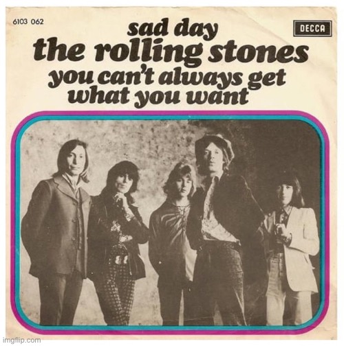 Celebrating The Rolling Stones. So much painful, hard-won wisdom in this one. | image tagged in you cant always get what you want,the rolling stones,rock n roll,rock and roll,classic rock,rock music | made w/ Imgflip meme maker
