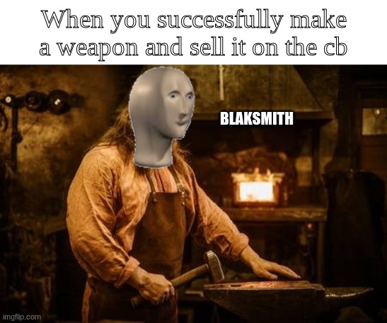 BS VIT | When you successfully make a weapon and sell it on the cb; BLAKSMITH | image tagged in gaming,mmorpg,memes | made w/ Imgflip meme maker