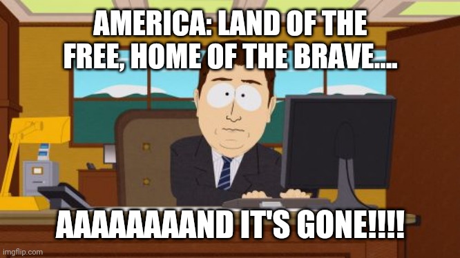 Aaaaand Its Gone Meme | AMERICA: LAND OF THE FREE, HOME OF THE BRAVE.... AAAAAAAAND IT'S GONE!!!! | image tagged in memes,aaaaand its gone | made w/ Imgflip meme maker