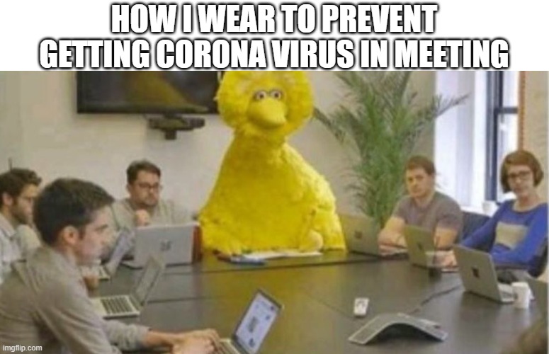 Big Bird at Meeting | HOW I WEAR TO PREVENT GETTING CORONA VIRUS IN MEETING | image tagged in big bird at meeting | made w/ Imgflip meme maker