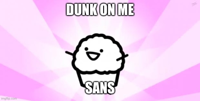 Undertale dark humor- | DUNK ON ME; SANS | image tagged in somebody kill me asdf | made w/ Imgflip meme maker