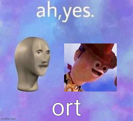 Ah yes | ort | image tagged in ah yes | made w/ Imgflip meme maker