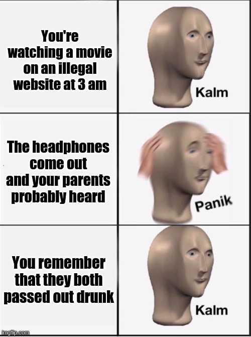 Reverse kalm panik | You're watching a movie on an illegal website at 3 am; The headphones come out and your parents probably heard; You remember that they both passed out drunk | image tagged in reverse kalm panik | made w/ Imgflip meme maker