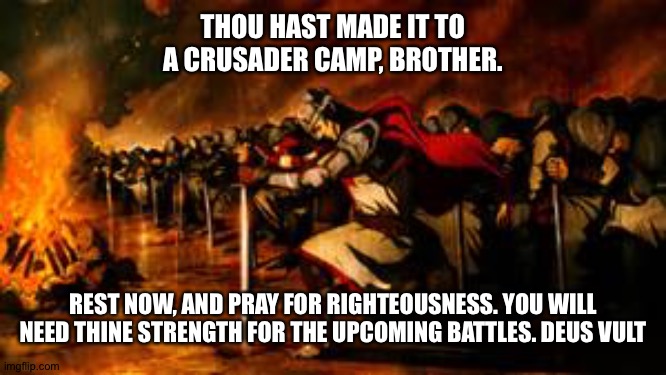 crusaders 2 | THOU HAST MADE IT TO A CRUSADER CAMP, BROTHER. REST NOW, AND PRAY FOR RIGHTEOUSNESS. YOU WILL NEED THINE STRENGTH FOR THE UPCOMING BATTLES. DEUS VULT | image tagged in crusaders 2 | made w/ Imgflip meme maker