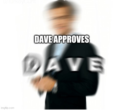 DAVE APPROVES | made w/ Imgflip meme maker