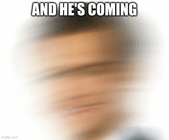 AND HE'S COMING | made w/ Imgflip meme maker
