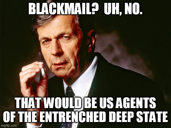 Cigarette Smoking Man | BLACKMAIL?  UH, NO. THAT WOULD BE US AGENTS OF THE ENTRENCHED DEEP STATE | image tagged in cigarette smoking man | made w/ Imgflip meme maker