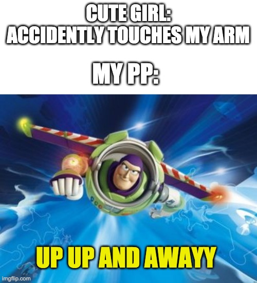 UP UP AND AWAYYYY.... | CUTE GIRL: ACCIDENTLY TOUCHES MY ARM; MY PP:; UP UP AND AWAYY | image tagged in buzz lightyear,memes,funny,danny devito | made w/ Imgflip meme maker