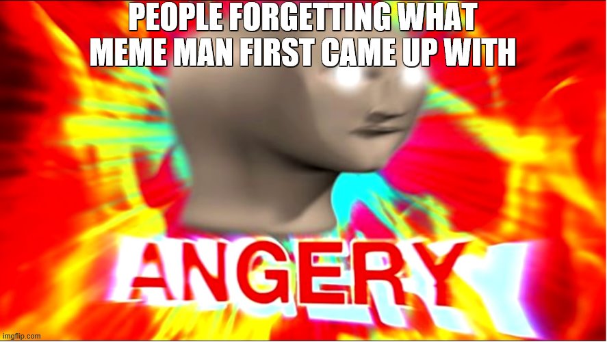 angery | PEOPLE FORGETTING WHAT
MEME MAN FIRST CAME UP WITH | image tagged in angery,meme man,funny,memes | made w/ Imgflip meme maker