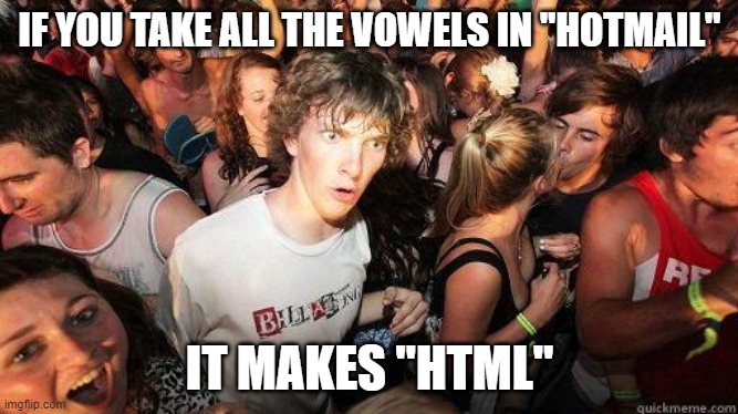 Was it done on purpose? | IF YOU TAKE ALL THE VOWELS IN "HOTMAIL"; IT MAKES "HTML" | image tagged in sudden realization,hotmail,html,web | made w/ Imgflip meme maker