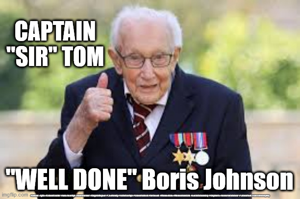 Arise Capt 'Sir' Tom Moore | CAPTAIN
"SIR" TOM; "WELL DONE" Boris Johnson; #Labour #gtto #LabourLeader #wearecorbyn #KeirStarmer #AngelaRayner #LisaNandy #cultofcorbyn #labourisdead #toriesout #Momentum #Momentumkids #socialistsunday #stopboris #nevervotelabour #Labourleak #socialistanyday | image tagged in captain tom,capt sir tom,nhs ppe,corona virus covid 19,boris johnson baby,conservatives | made w/ Imgflip meme maker