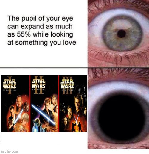 I Love The Prequels | image tagged in expanding pupil,star wars prequels | made w/ Imgflip meme maker