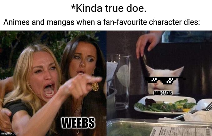 Woman Yelling At Cat | *Kinda true doe. Animes and mangas when a fan-favourite character dies:; MANGAKAS; WEEBS | image tagged in memes,woman yelling at cat,anime | made w/ Imgflip meme maker