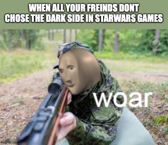 woar | WHEN ALL YOUR FREINDS DONT CHOSE THE DARK SIDE IN STARWARS GAMES | image tagged in woar | made w/ Imgflip meme maker