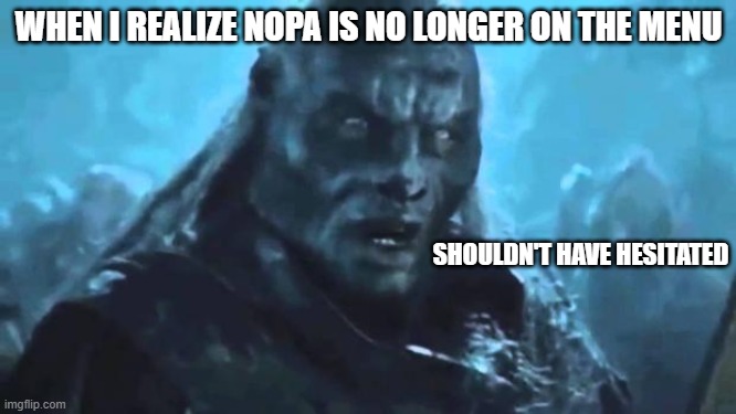 Welcome off my menu-- I mean welcome aboard. | WHEN I REALIZE NOPA IS NO LONGER ON THE MENU; SHOULDN'T HAVE HESITATED | image tagged in lord of the rings meat's back on the menu | made w/ Imgflip meme maker