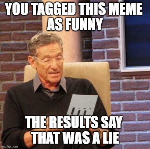 Maury Lie Detector Meme | YOU TAGGED THIS MEME 
AS FUNNY THE RESULTS SAY 
THAT WAS A LIE | image tagged in memes,maury lie detector | made w/ Imgflip meme maker