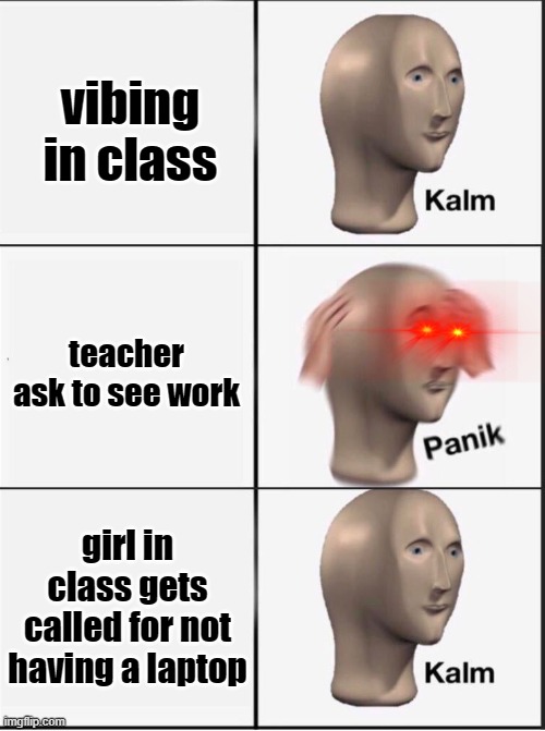 Reverse kalm panik | vibing in class; teacher ask to see work; girl in class gets called for not having a laptop | image tagged in reverse kalm panik | made w/ Imgflip meme maker