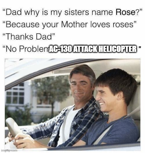 Why is my sister's name Rose | AC-130 ATTACK HELICOPTER | image tagged in why is my sister's name rose | made w/ Imgflip meme maker