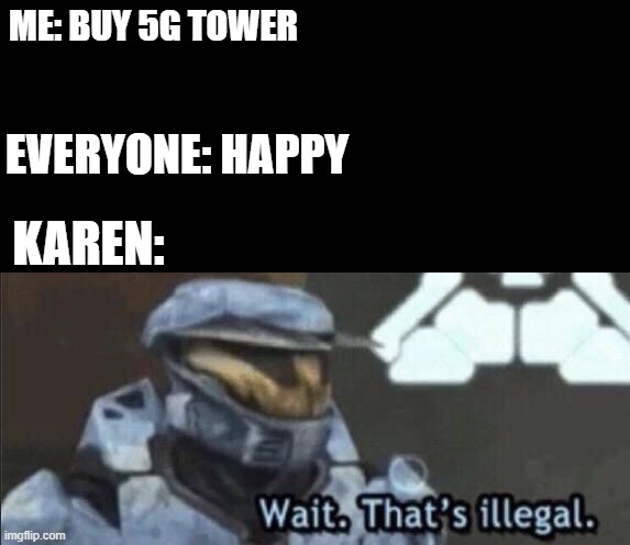 Wait that’s illegal | ME: BUY 5G TOWER; EVERYONE: HAPPY; KAREN: | image tagged in wait thats illegal | made w/ Imgflip meme maker