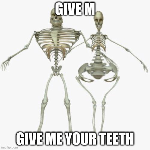 hand em over :) | GIVE M; GIVE ME YOUR TEETH | image tagged in skeleton,this is a threat | made w/ Imgflip meme maker