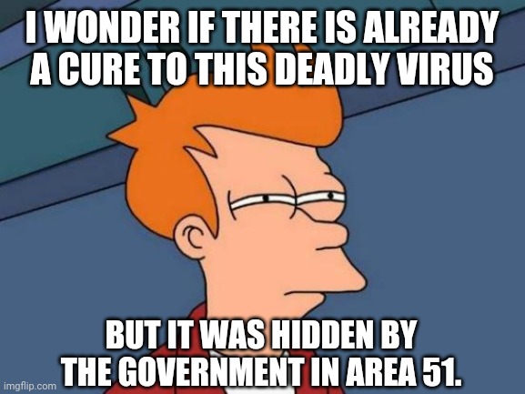 Futurama Fry | I WONDER IF THERE IS ALREADY A CURE TO THIS DEADLY VIRUS; BUT IT WAS HIDDEN BY THE GOVERNMENT IN AREA 51. | image tagged in memes,futurama fry,coronavirus | made w/ Imgflip meme maker
