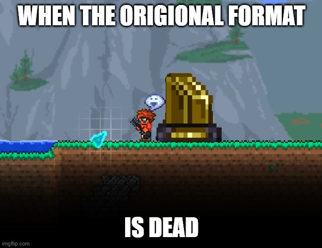 happy about your death | WHEN THE ORIGIONAL FORMAT; IS DEAD | image tagged in happy about your death | made w/ Imgflip meme maker