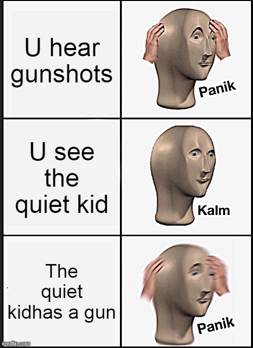 Panik Kalm Panik | U hear gunshots; U see the quiet kid; The quiet kidhas a gun | image tagged in memes,panik kalm panik | made w/ Imgflip meme maker