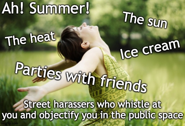 Ah! Summer... | Ah! Summer! The sun; The heat; Ice cream; Parties with friends; Street harassers who whistle at you and objectify you in the public space | image tagged in happy woman breathing fresh air,feminism,street harassment,women's objectification,i need feminism because,women are not safe | made w/ Imgflip meme maker