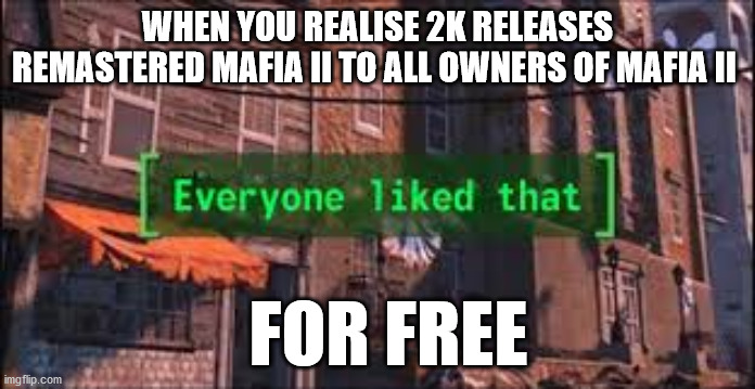 Something EA wouldn´t do | WHEN YOU REALISE 2K RELEASES REMASTERED MAFIA II TO ALL OWNERS OF MAFIA II; FOR FREE | image tagged in everyone liked that | made w/ Imgflip meme maker